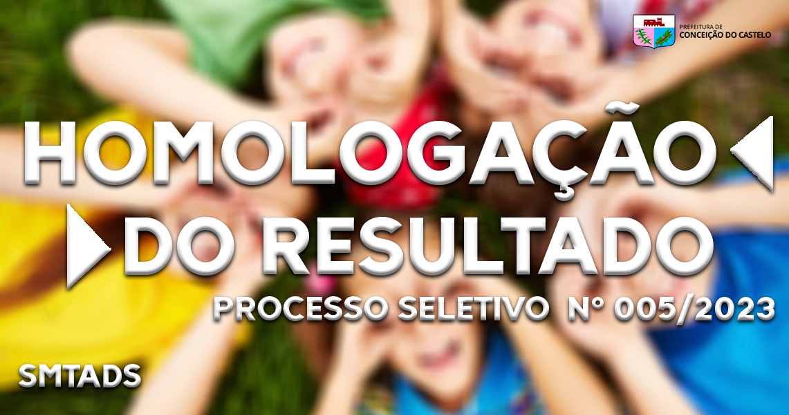 HOMOLOGAÇÃO DO RESULTADO - PROCESSO SELETIVO N°005/2023 SMTADS
