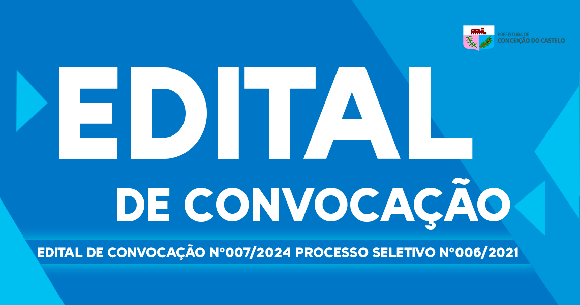 EDITAL DE CONVOCAÇÃO N°007/2024 PROCESSO SELETIVO 006/2021  