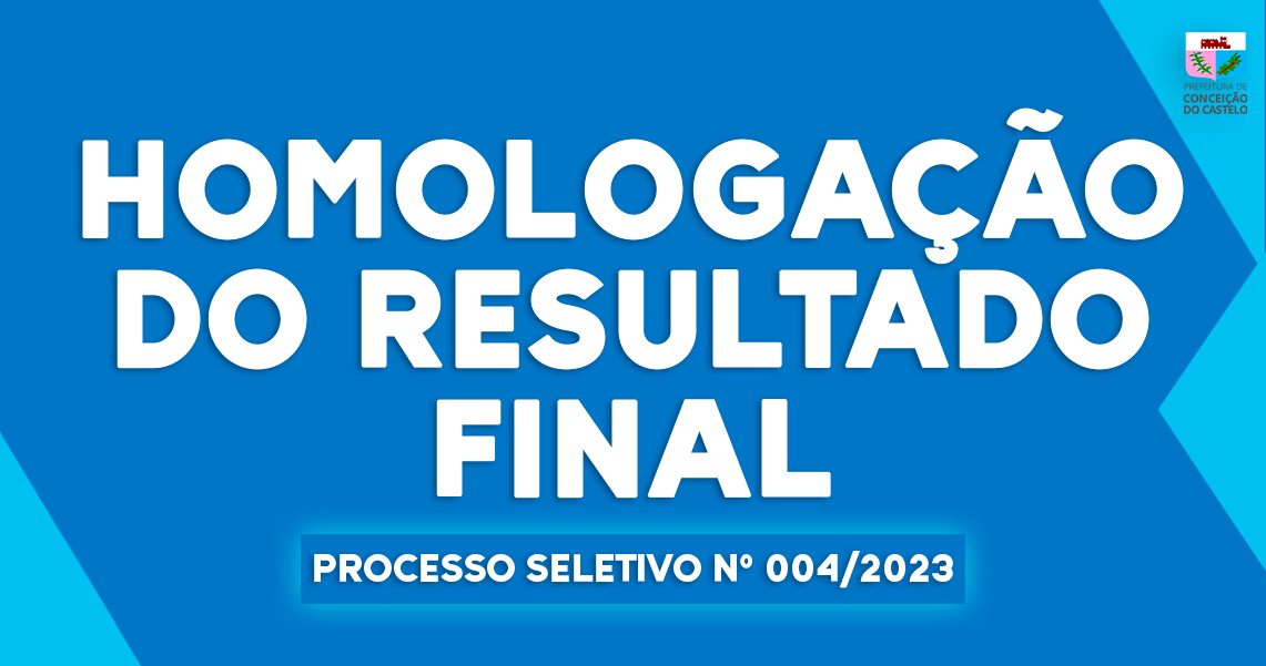 HOMOLOGAÇÃO DO RESULTADO FINAL - PROCESSO SELETIVO Nº 004/2023