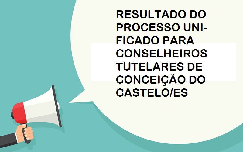 RESULTADO DO PROCESSO UNIFICADO PARA CONSELHEIROS TUTELARES DE CONCEIÇÃO DO CASTELO/ES